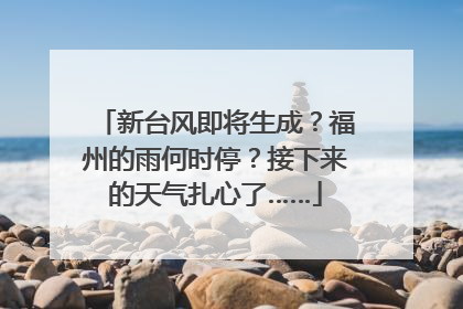 新台风即将生成？福州的雨何时停？接下来的天气扎心了……
