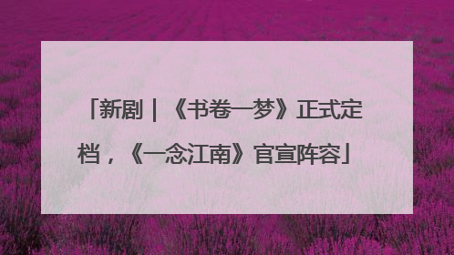 新剧｜《书卷一梦》正式定档，《一念江南》官宣阵容