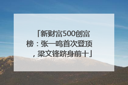 新财富500创富榜：张一鸣首次登顶，梁文锋跻身前十