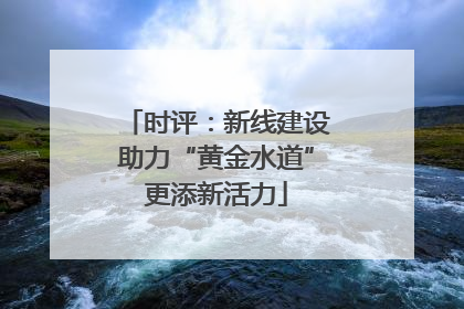 时评：新线建设助力“黄金水道”更添新活力
