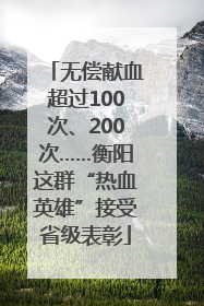 无偿献血超过100次、200次……衡阳这群“热血英雄”接受省级表彰