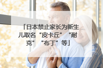 日本禁止家长为新生儿取名“皮卡丘”“耐克”“布丁”等