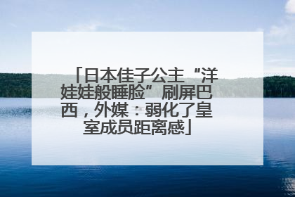 日本佳子公主“洋娃娃般睡脸”刷屏巴西，外媒：弱化了皇室成员距离感