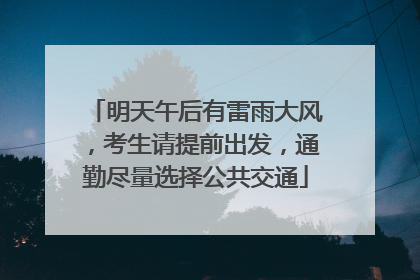 明天午后有雷雨大风，考生请提前出发，通勤尽量选择公共交通