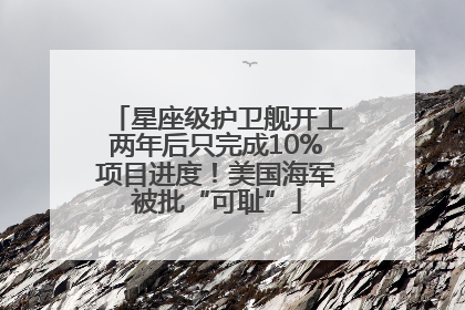 星座级护卫舰开工两年后只完成10%项目进度！美国海军被批“可耻”