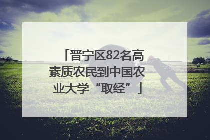 晋宁区82名高素质农民到中国农业大学“取经”