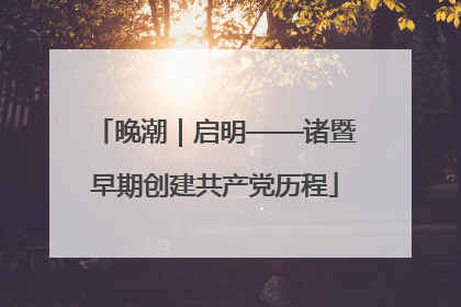 晚潮｜启明——诸暨早期创建共产党历程