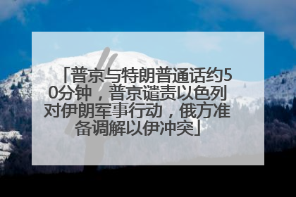 普京与特朗普通话约50分钟，普京谴责以色列对伊朗军事行动，俄方准备调解以伊冲突