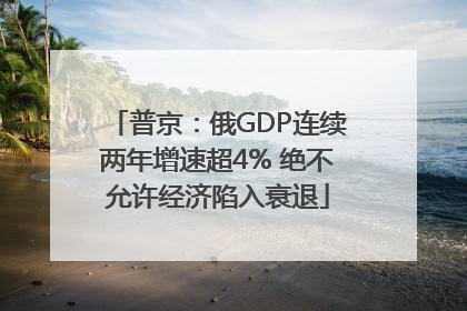 普京：俄GDP连续两年增速超4% 绝不允许经济陷入衰退