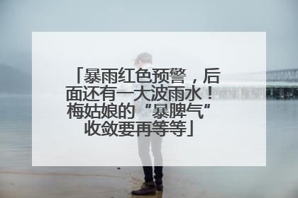 暴雨红色预警，后面还有一大波雨水！梅姑娘的“暴脾气”收敛要再等等