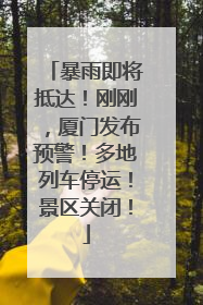 暴雨即将抵达！刚刚，厦门发布预警！多地列车停运！景区关闭！