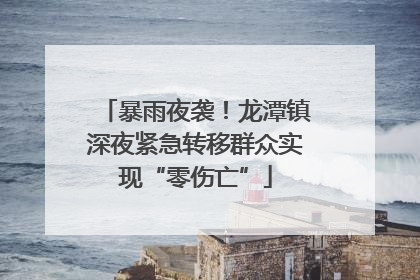 暴雨夜袭！龙潭镇深夜紧急转移群众实现“零伤亡”