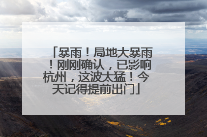 暴雨！局地大暴雨！刚刚确认，已影响杭州，这波太猛！今天记得提前出门