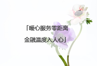 暖心服务零距离 金融温度入人心