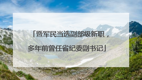 暨军民当选副部级新职，多年前曾任省纪委副书记
