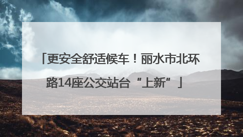更安全舒适候车！丽水市北环路14座公交站台“上新”