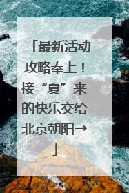 最新活动攻略奉上！接“夏”来的快乐交给北京朝阳→
