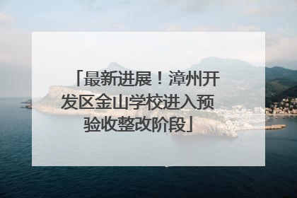最新进展！漳州开发区金山学校进入预验收整改阶段
