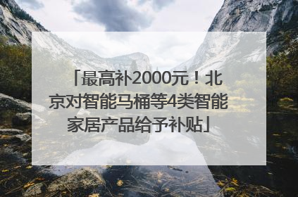 最高补2000元！北京对智能马桶等4类智能家居产品给予补贴