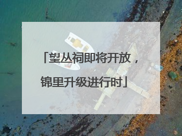 望丛祠即将开放，锦里升级进行时