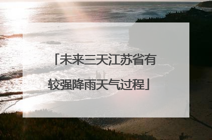 未来三天江苏省有较强降雨天气过程