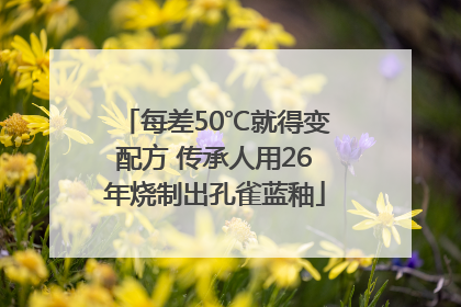 每差50℃就得变配方 传承人用26年烧制出孔雀蓝釉