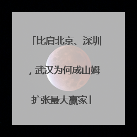 比肩北京、深圳，武汉为何成山姆扩张最大赢家