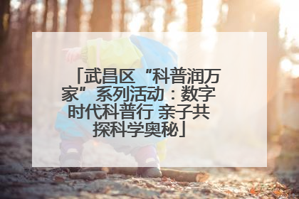 武昌区“科普润万家”系列活动：数字时代科普行 亲子共探科学奥秘