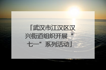 武汉市江汉区汉兴街道组织开展“七一”系列活动