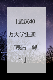 武汉40万大学生迎“最后一课”