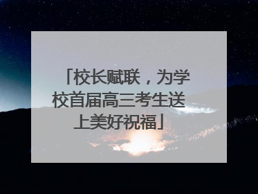 校长赋联，为学校首届高三考生送上美好祝福