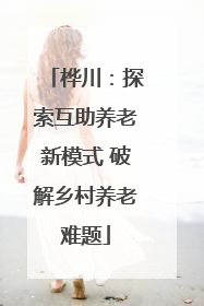 桦川：探索互助养老新模式 破解乡村养老难题