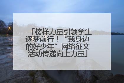 榜样力量引领学生逐梦前行！“我身边的好少年”网络征文活动传递向上力量