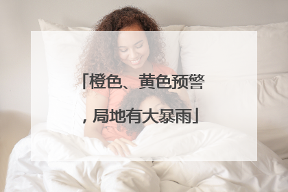 橙色、黄色预警，局地有大暴雨