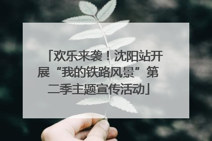 欢乐来袭！沈阳站开展“我的铁路风景”第二季主题宣传活动