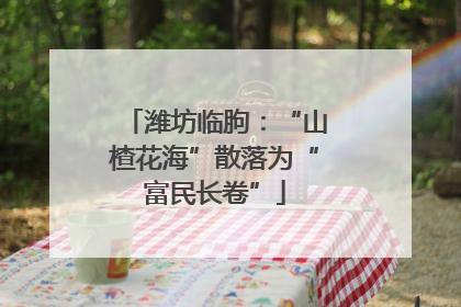潍坊临朐：“山楂花海”散落为“富民长卷”