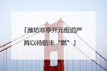 潍坊寒亭开元街道严阵以待防未“燃”