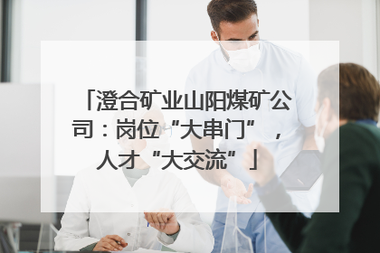 澄合矿业山阳煤矿公司：岗位“大串门”，人才“大交流”