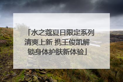 水之蔻夏日限定系列清爽上新 携王俊凯解锁身体护肤新体验