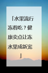 水果流行冻着吃？健康卖点让冻水果成新宠