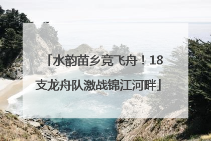 水韵苗乡竞飞舟！18支龙舟队激战锦江河畔