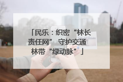民乐：织密“林长责任网” 守护交通林带“绿动脉”