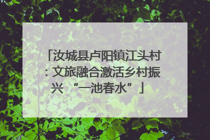 汝城县卢阳镇江头村：文旅融合激活乡村振兴 “一池春水”