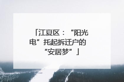 江夏区：“阳光电”托起拆迁户的“安居梦”