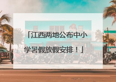 江西两地公布中小学暑假放假安排!
