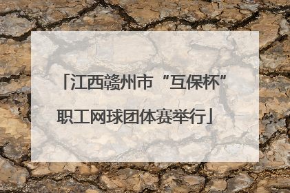 江西赣州市“互保杯”职工网球团体赛举行