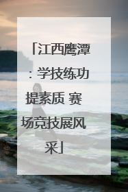 江西鹰潭：学技练功提素质 赛场竞技展风采