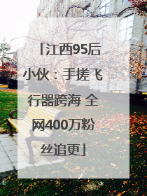 江西95后小伙：手搓飞行器跨海 全网400万粉丝追更