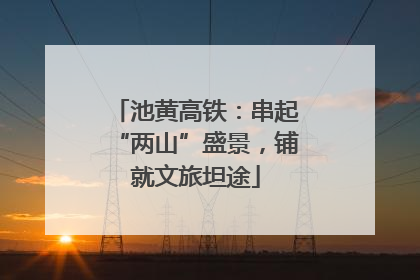 池黄高铁：串起“两山”盛景，铺就文旅坦途