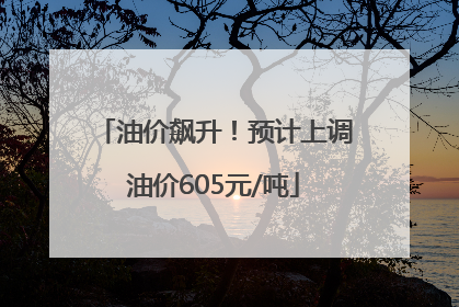 油价飙升！预计上调油价605元/吨